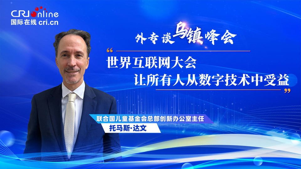 外專談烏鎮(zhèn)峰會(huì)丨聯(lián)合國兒基會(huì)官員：世界互聯(lián)網(wǎng)大會(huì)“讓所有人從數(shù)字技術(shù)中受益”
